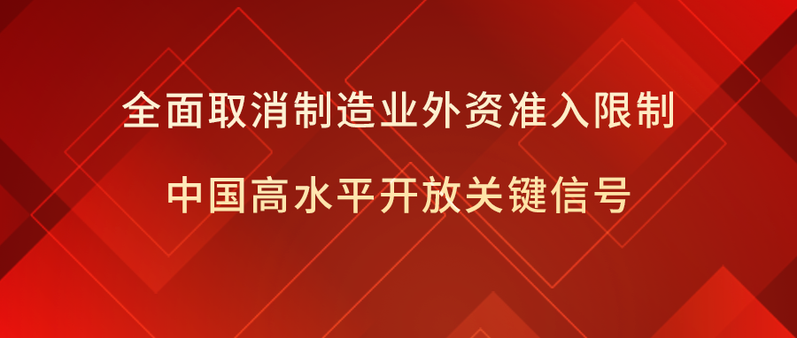 全面取消制造业外资准入限制: 中国高水平开放关键信号